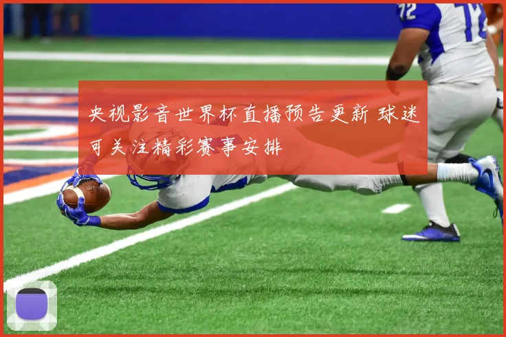 央视影音世界杯直播预告更新 球迷可关注精彩赛事安排
