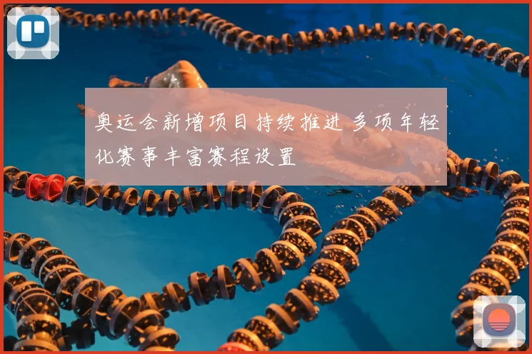 奥运会新增项目持续推进 多项年轻化赛事丰富赛程设置