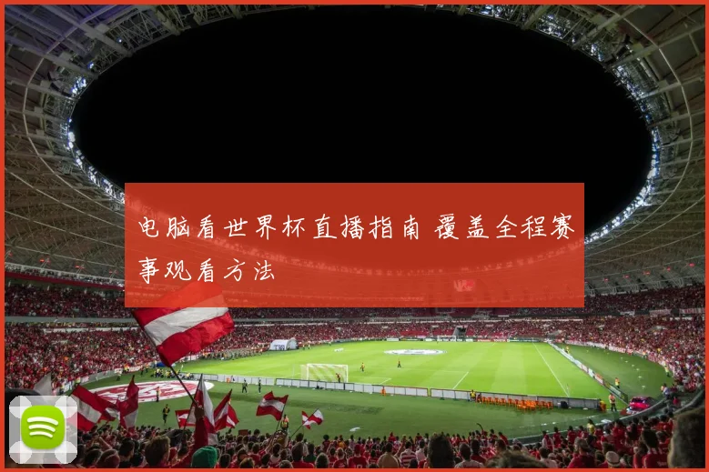 电脑看世界杯直播指南 覆盖全程赛事观看方法