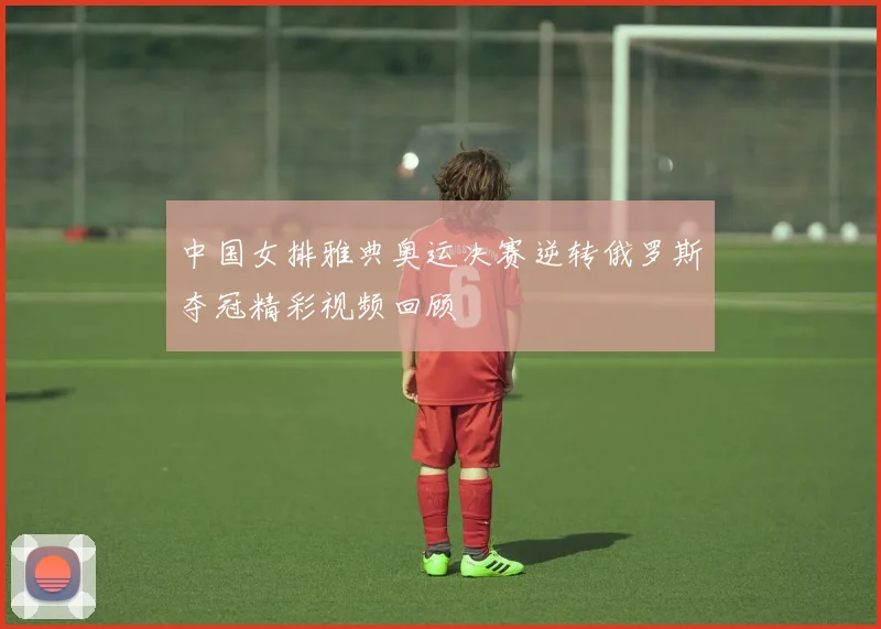 中国女排雅典奥运决赛逆转俄罗斯夺冠精彩视频回顾