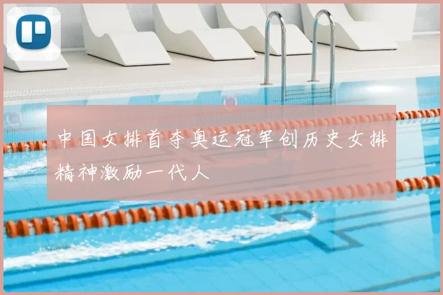 中国女排首夺奥运冠军创历史女排精神激励一代人