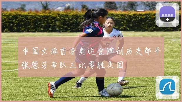 中国女排首夺奥运金牌创历史郎平张蓉芳率队三比零胜美国