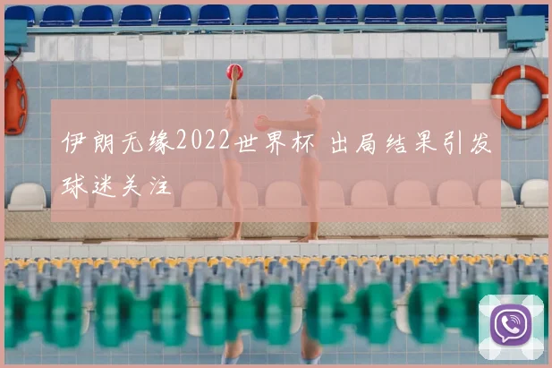 伊朗无缘2022世界杯 出局结果引发球迷关注