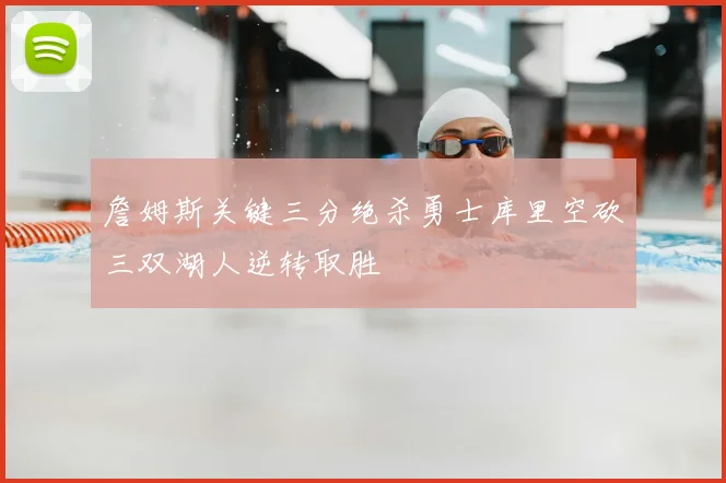 詹姆斯关键三分绝杀勇士库里空砍三双湖人逆转取胜