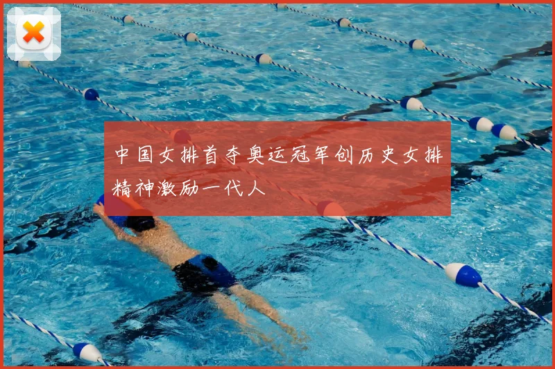 中国女排首夺奥运冠军创历史女排精神激励一代人
