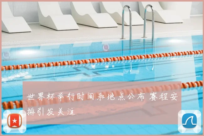 世界杯举行时间和地点公布 赛程安排引发关注