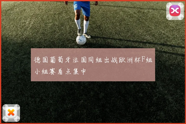 德国葡萄牙法国同组出战欧洲杯F组小组赛看点集中