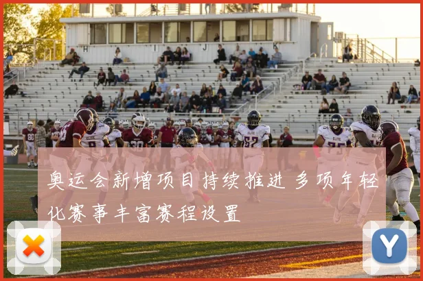 奥运会新增项目持续推进 多项年轻化赛事丰富赛程设置
