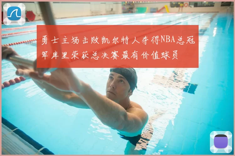 勇士主场击败凯尔特人夺得NBA总冠军库里荣获总决赛最有价值球员