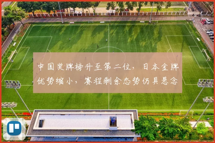 中国奖牌榜升至第二位，日本金牌优势缩小，赛程剩余态势仍具悬念