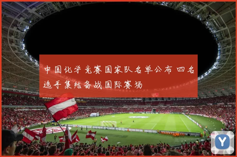 中国化学竞赛国家队名单公布 四名选手集结备战国际赛场