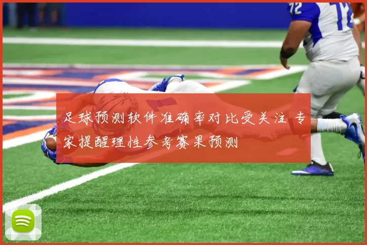 足球预测软件准确率对比受关注 专家提醒理性参考赛果预测