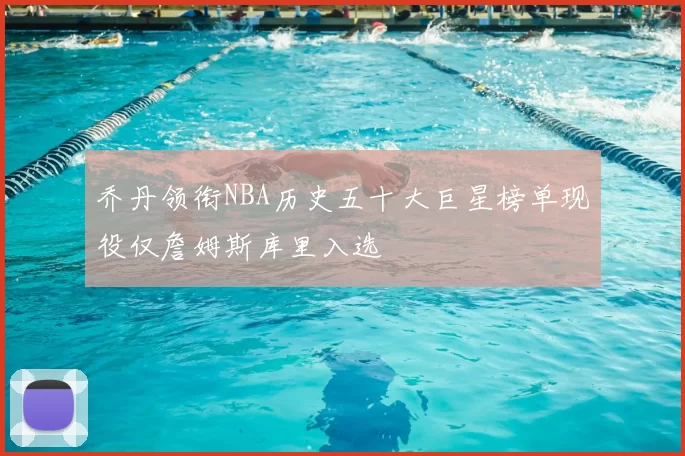 乔丹领衔NBA历史五十大巨星榜单现役仅詹姆斯库里入选