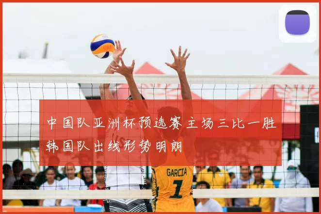中国队亚洲杯预选赛主场三比一胜韩国队出线形势明朗