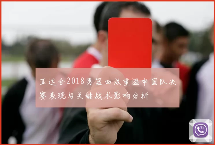 亚运会2018男篮回放重温中国队决赛表现与关键战术影响分析