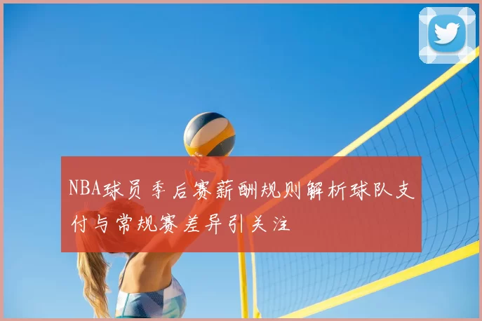 NBA球员季后赛薪酬规则解析球队支付与常规赛差异引关注