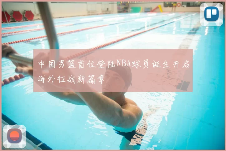 中国男篮首位登陆NBA球员诞生开启海外征战新篇章