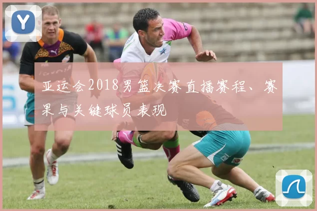 亚运会2018男篮决赛直播赛程、赛果与关键球员表现