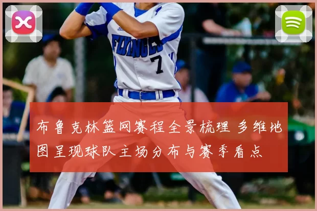 布鲁克林篮网赛程全景梳理 多维地图呈现球队主场分布与赛季看点