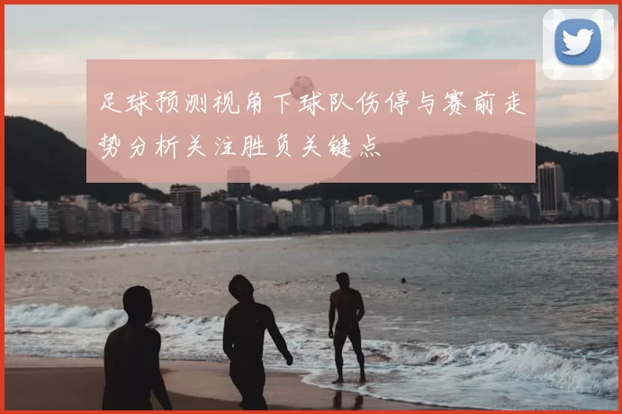 足球预测视角下球队伤停与赛前走势分析关注胜负关键点