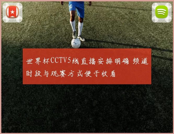 世界杯CCTV5线直播安排明确 频道时段与观赛方式便于收看