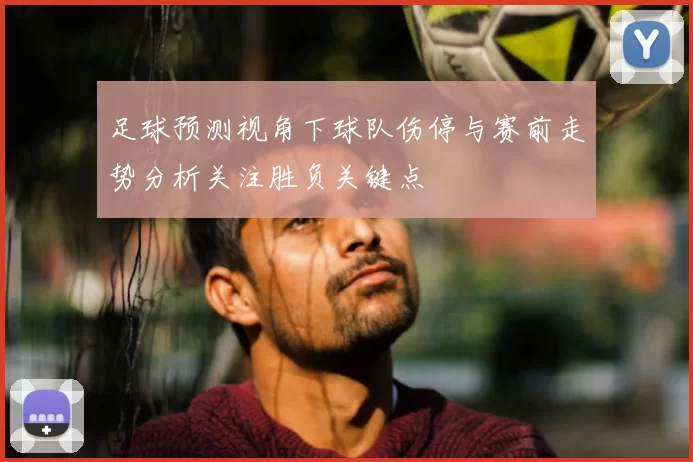 足球预测视角下球队伤停与赛前走势分析关注胜负关键点