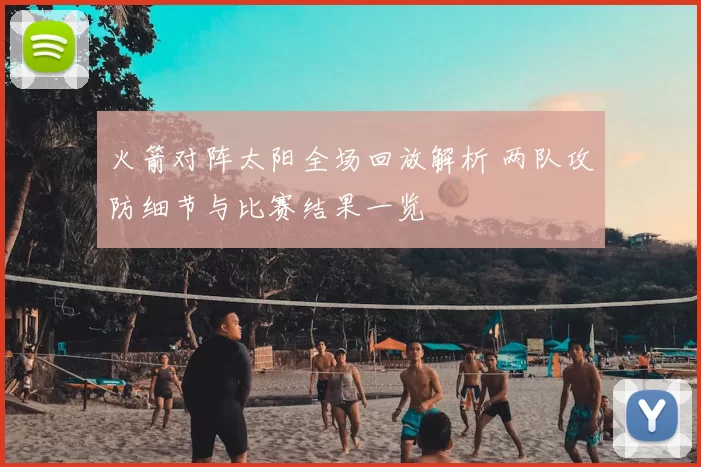 火箭对阵太阳全场回放解析 两队攻防细节与比赛结果一览