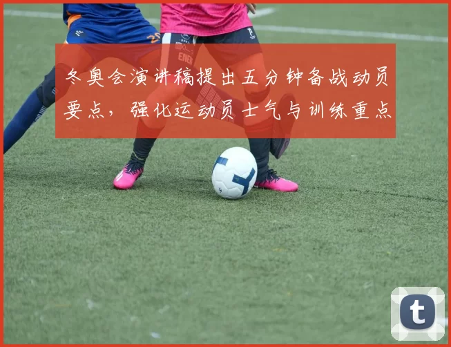 冬奥会演讲稿提出五分钟备战动员要点，强化运动员士气与训练重点
