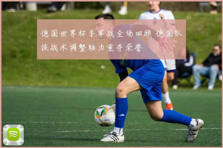 德国世界杯季军战全场回顾 德国队技战术调整助力重夺荣誉