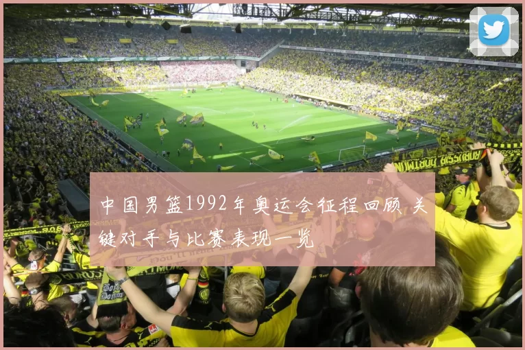 中国男篮1992年奥运会征程回顾 关键对手与比赛表现一览