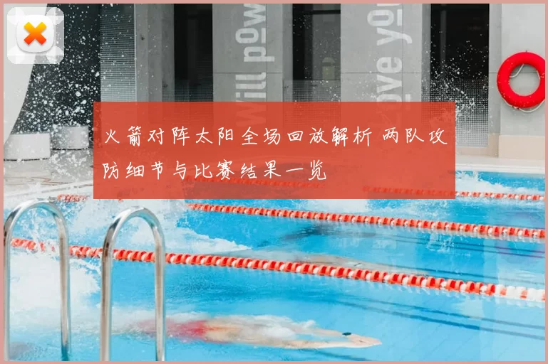 火箭对阵太阳全场回放解析 两队攻防细节与比赛结果一览