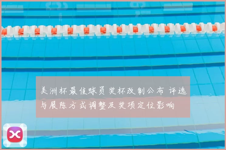 美洲杯最佳球员奖杯改制公布 评选与展陈方式调整及奖项定位影响