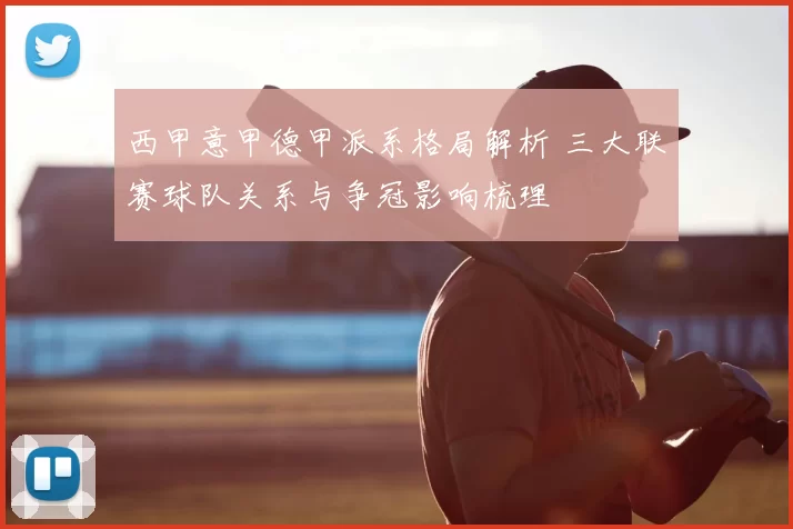 西甲意甲德甲派系格局解析 三大联赛球队关系与争冠影响梳理