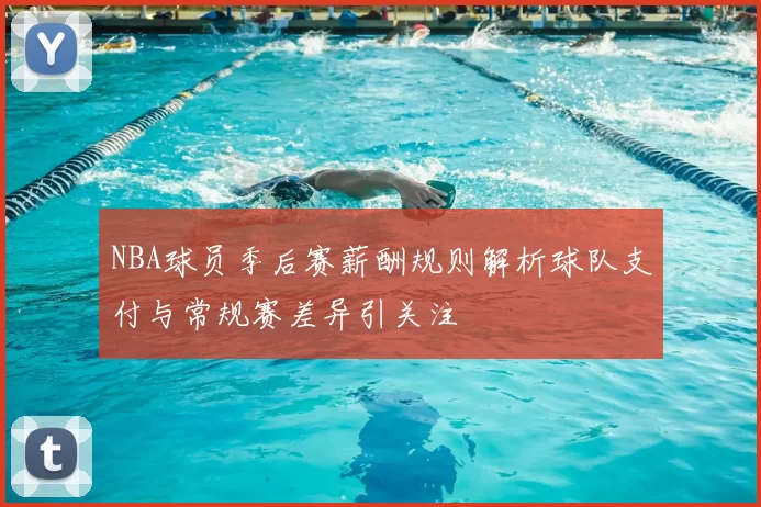 NBA球员季后赛薪酬规则解析球队支付与常规赛差异引关注