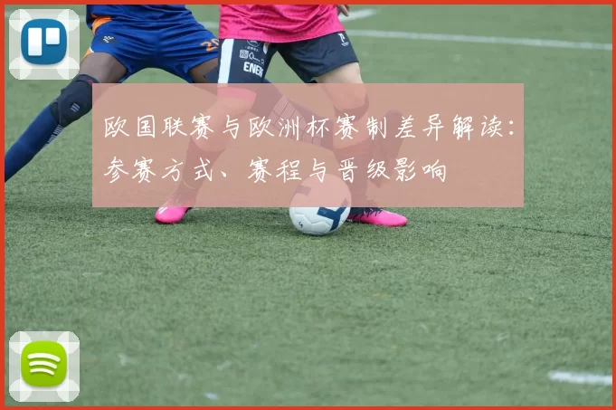 欧国联赛与欧洲杯赛制差异解读：参赛方式、赛程与晋级影响