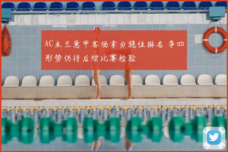 AC米兰意甲客场拿分稳住排名 争四形势仍待后续比赛检验