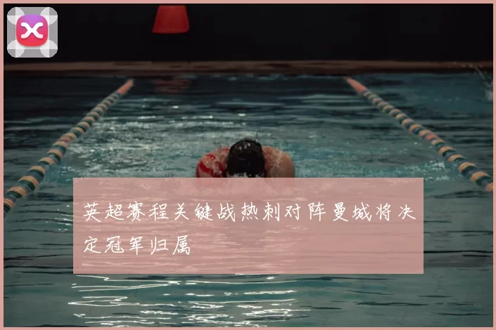 英超赛程关键战热刺对阵曼城将决定冠军归属