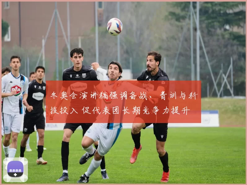 冬奥会演讲稿强调备战、青训与科技投入 促代表团长期竞争力提升