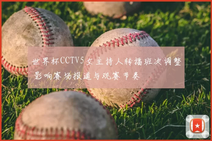 世界杯CCTV5女主持人转播班次调整 影响赛场报道与观赛节奏