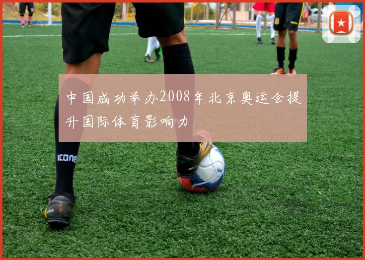 中国成功举办2008年北京奥运会提升国际体育影响力