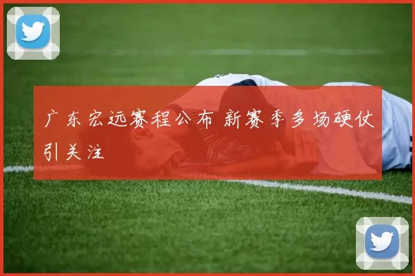 广东宏远赛程公布 新赛季多场硬仗引关注