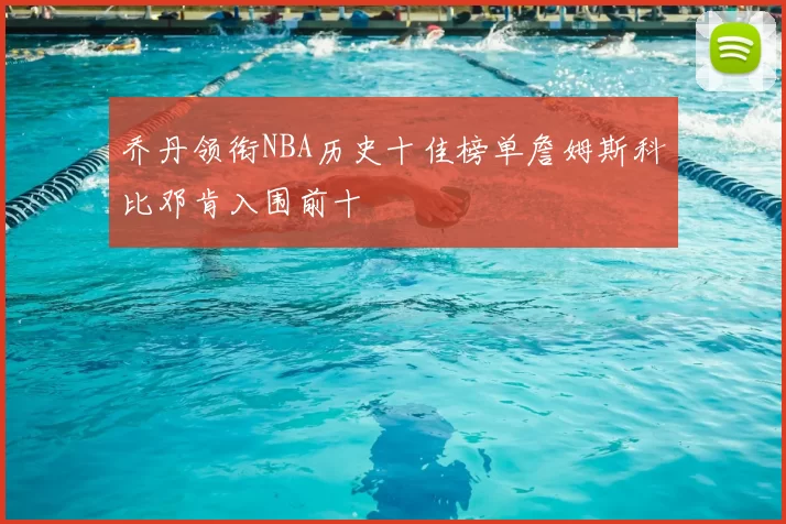 乔丹领衔NBA历史十佳榜单詹姆斯科比邓肯入围前十